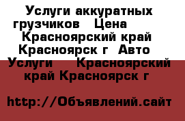 Услуги аккуратных грузчиков › Цена ­ 250 - Красноярский край, Красноярск г. Авто » Услуги   . Красноярский край,Красноярск г.